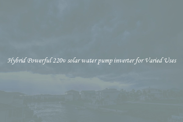 Hybrid Powerful 220v solar water pump inverter for Varied Uses