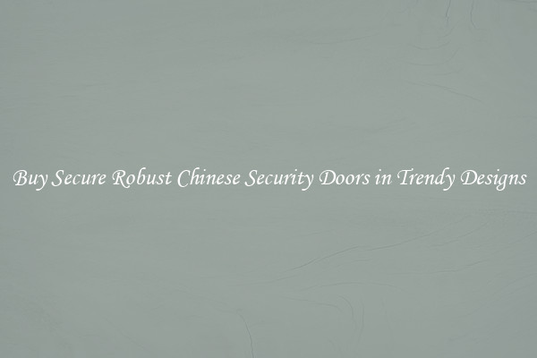 Buy Secure Robust Chinese Security Doors in Trendy Designs