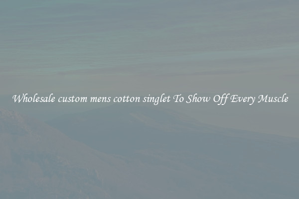 Wholesale custom mens cotton singlet To Show Off Every Muscle