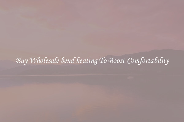 Buy Wholesale bend heating To Boost Comfortability