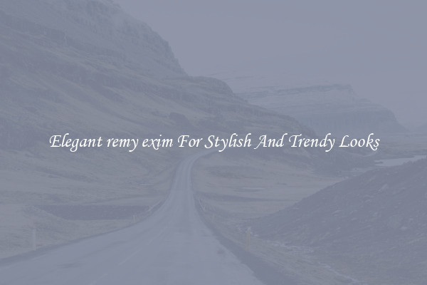 Elegant remy exim For Stylish And Trendy Looks
