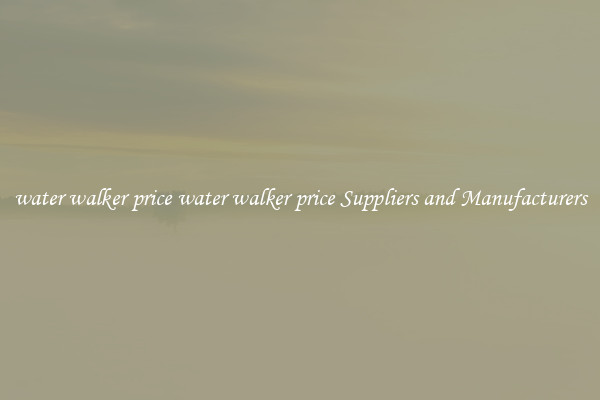 water walker price water walker price Suppliers and Manufacturers