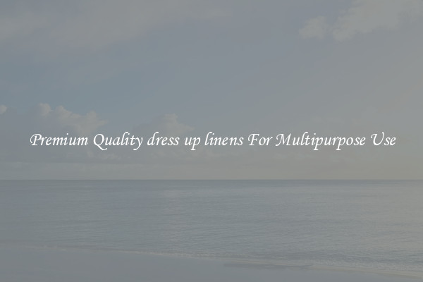 Premium Quality dress up linens For Multipurpose Use