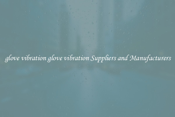 glove vibration glove vibration Suppliers and Manufacturers