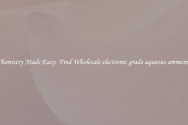 Chemistry Made Easy: Find Wholesale electronic grade aqueous ammonia