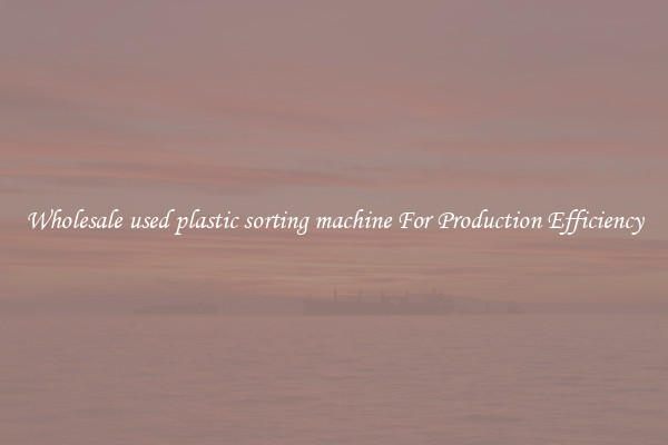 Wholesale used plastic sorting machine For Production Efficiency