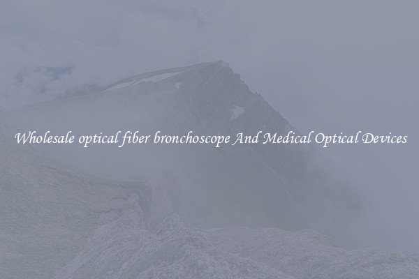 Wholesale optical fiber bronchoscope And Medical Optical Devices