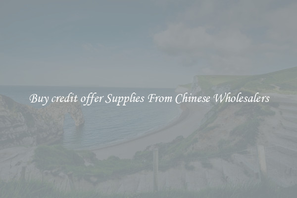 Buy credit offer Supplies From Chinese Wholesalers