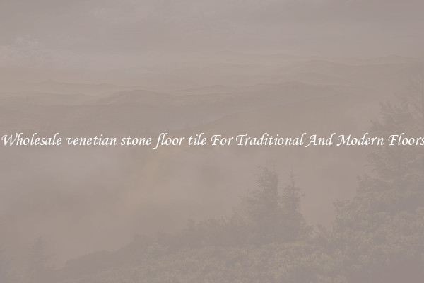 Wholesale venetian stone floor tile For Traditional And Modern Floors