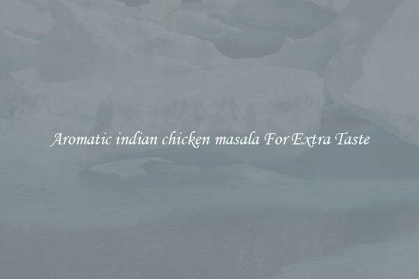 Aromatic indian chicken masala For Extra Taste