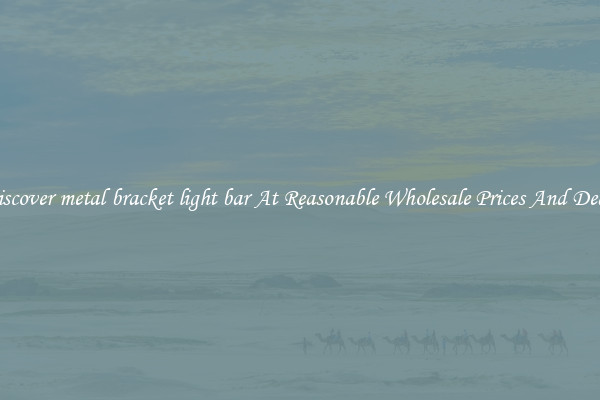 Discover metal bracket light bar At Reasonable Wholesale Prices And Deals