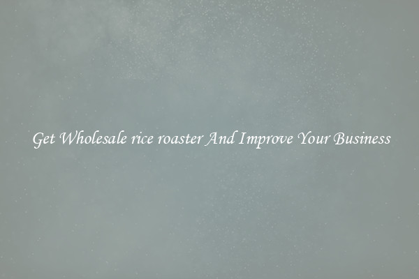 Get Wholesale rice roaster And Improve Your Business