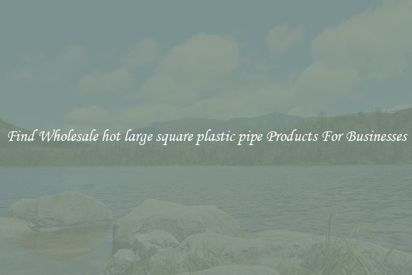 Find Wholesale hot large square plastic pipe Products For Businesses