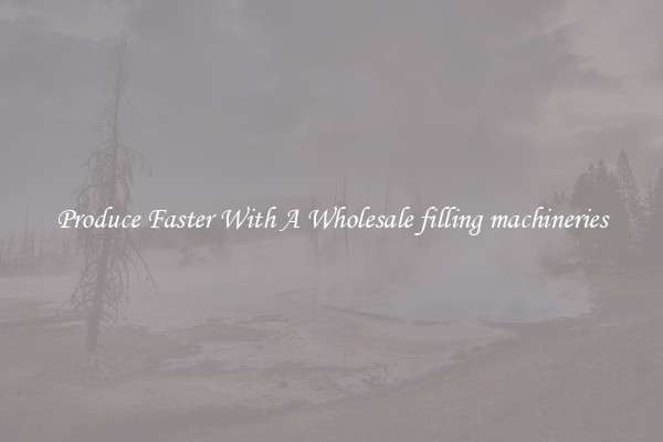 Produce Faster With A Wholesale filling machineries