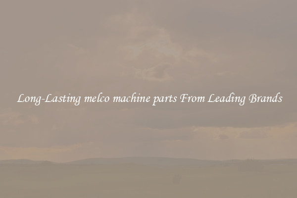 Long-Lasting melco machine parts From Leading Brands