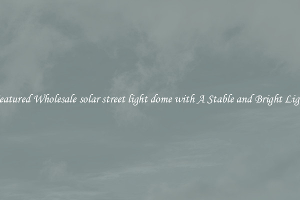 Featured Wholesale solar street light dome with A Stable and Bright Light