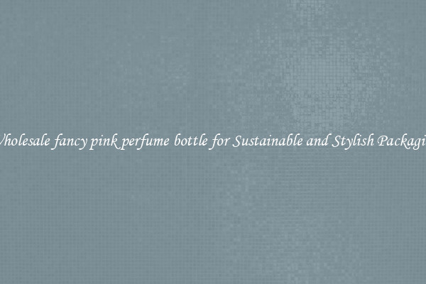 Wholesale fancy pink perfume bottle for Sustainable and Stylish Packaging