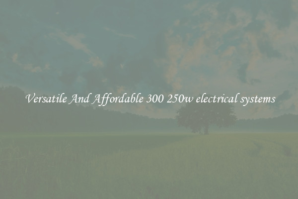 Versatile And Affordable 300 250w electrical systems