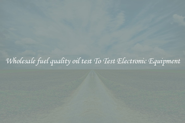 Wholesale fuel quality oil test To Test Electronic Equipment