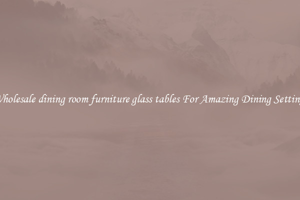 Wholesale dining room furniture glass tables For Amazing Dining Settings