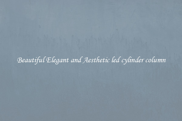 Beautiful Elegant and Aesthetic led cylinder column