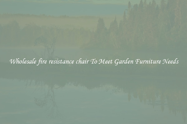 Wholesale fire resistance chair To Meet Garden Furniture Needs