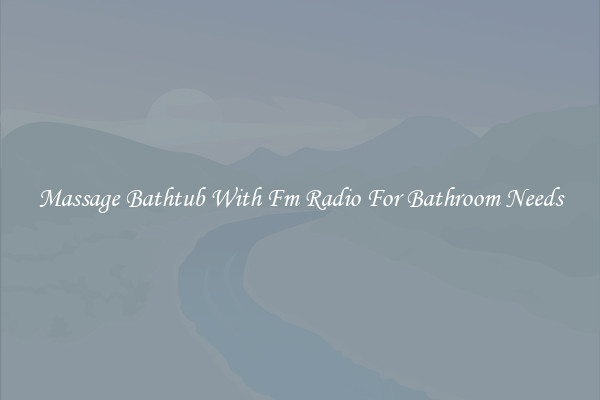 Massage Bathtub With Fm Radio For Bathroom Needs