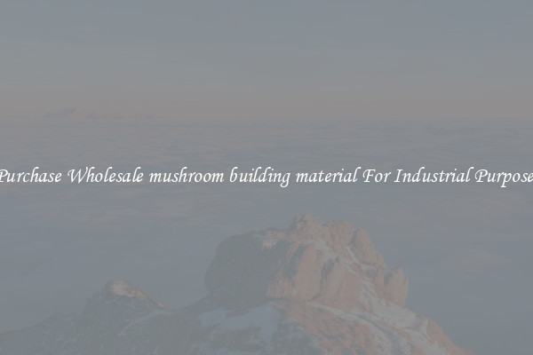 Purchase Wholesale mushroom building material For Industrial Purposes