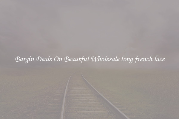 Bargin Deals On Beautful Wholesale long french lace