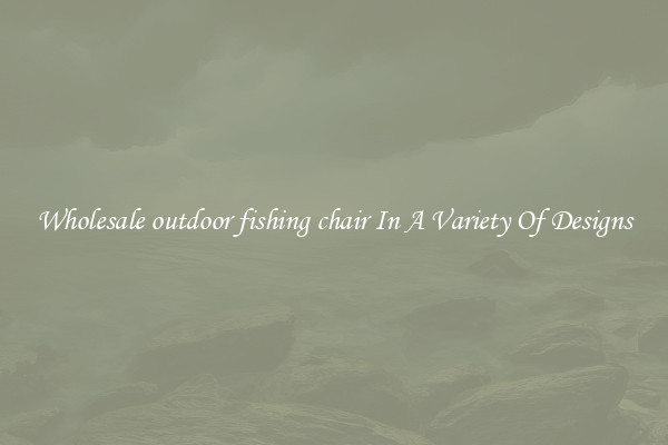 Wholesale outdoor fishing chair In A Variety Of Designs