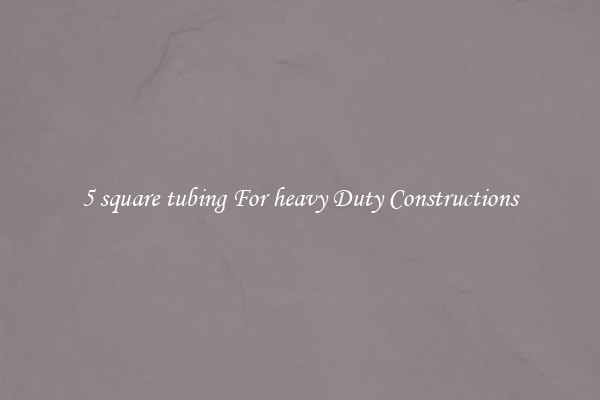 5 square tubing For heavy Duty Constructions