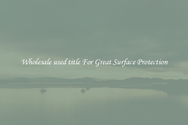 Wholesale used title For Great Surface Protection